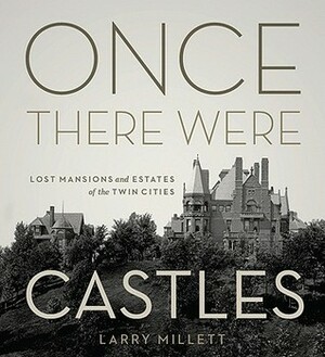 Once There Were Castles: Lost Mansions and Estates of the Twin Cities by Larry Millett