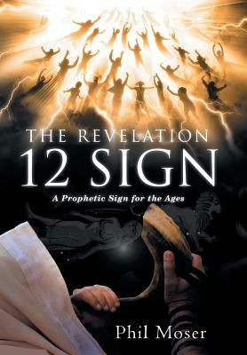 The Revelation 12 Sign: A Prophetic Sign for the Ages by Phil Moser