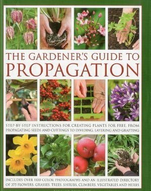 The Gardener's Guide to Propagation: Step-By-Step Instructions for Creating Plants for Free, from Propagating Seeds and Cuttings to Dividing, Layering and Grafting by Richard Rosenfeld