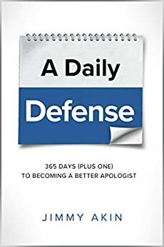 A Daily Defense: 365 Days ( plus one) to Becoming a Better Apologist by Jimmy Akin