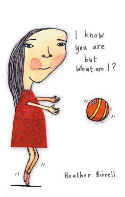 I Know You Are But What Am I? by Heather Birrell