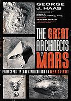 The Great Architects of Mars: Evidence for the Lost Civilizations on the Red Planet by George J. Haas