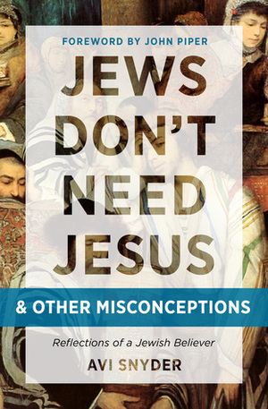 Jews Don't Need Jesus. . .and other Misconceptions: Reflections of a Jewish Believer by Avi Snyder