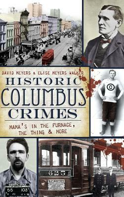 Historic Columbus Crimes: Mama's in the Furnace, the Thing & More by David Meyers, Elise Meyers Walker
