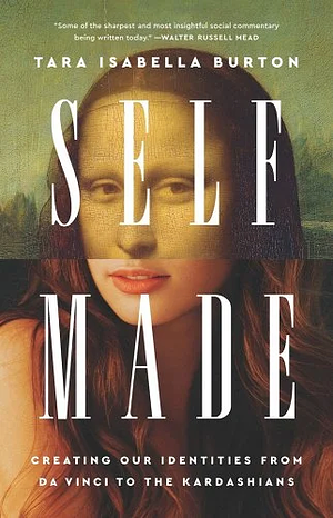 Self-Made: Creating Our Identities from Da Vinci to the Kardashians by Tara Isabella Burton