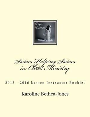 Sisters Helping Sisters in Christ Ministry: 2015 ? 2016 Lesson Instructor Booklet by Karoline Bethea-Jones