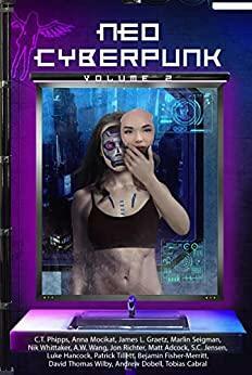 Neo Cyberpunk Volume 2 by Benjamin Fisher-Merritt, Marlin Seigman, Anna Mocikat, Nik Whittaker, Patrick Tillett, Tobias F. Cabral, Jon Richter, Andrew Dobell, S.C. Jensen, C.T. Phipps, Luke Hancock, A.W. Wang, Matt Adcock, James L. Graetz, D.T. Wilby