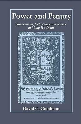 Power and Penury: Government, Technology and Science in Philip II's Spain by David C. Goodman