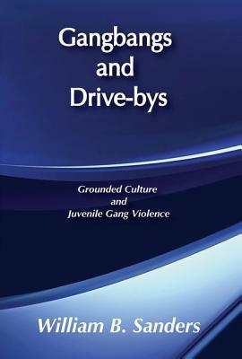 Gangbangs and Drive-Bys: Grounded Culture and Juvenile Gang Violence by William Sanders