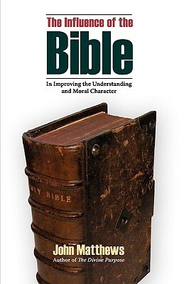 The Influence of the Bible in Improving the Understanding and Moral Character by John Matthews