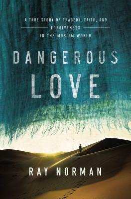 Dangerous Love: A True Story of Tragedy, Faith, and Forgiveness in the Muslim World by Thomas Nelson