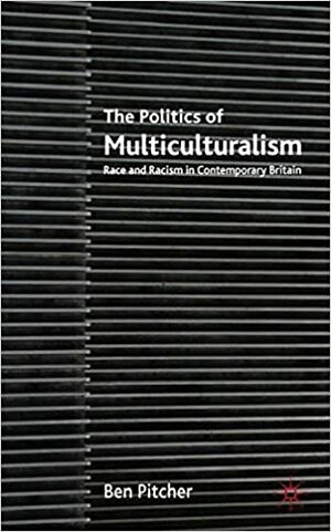 The Politics of Multiculturalism: Race and Racism in Contemporary Britain by Ben Pitcher