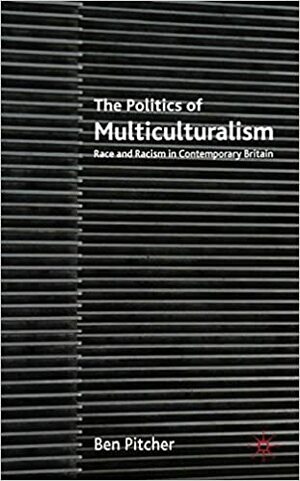 The Politics of Multiculturalism: Race and Racism in Contemporary Britain by Ben Pitcher