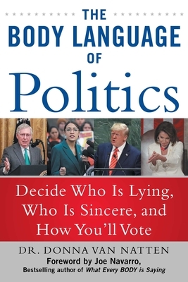 The Body Language of Politics: Decide Who Is Lying, Who Is Sincere, and How You'll Vote by Donna Van Natten