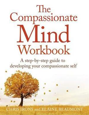 The Compassionate Mind Workbook: A step-by-step guide to developing your compassionate self by Elaine Beaumont, Chris Irons