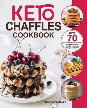 Keto Chaffles Cookbook: Over 70 Easy-to-Make and Low-Carb Waffles Recipes to Burn Fat and Keep A Ketogenic Lifestyle by Stephanie Kelly