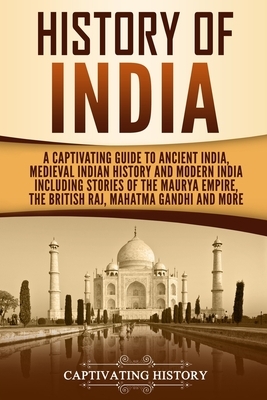 History of India: A Captivating Guide to Ancient India, Medieval Indian History, and Modern India Including Stories of the Maurya Empire by Captivating History