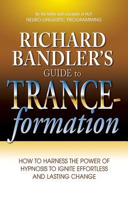 Richard Bandler's Guide to Trance-Formation: How to Harness the Power of Hypnosis to Ignite Effortless and Lasting Change by Richard Bandler