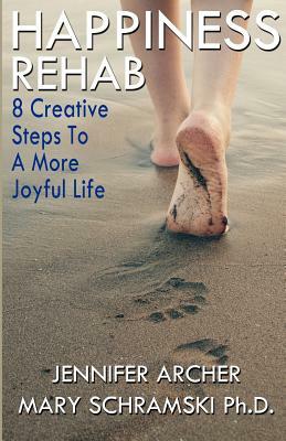 Happiness Rehab: 8 Creative Steps to a More Joyful Life by Ph. D. Mary Schramski, Jennifer Archer