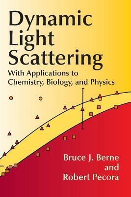 Dynamic Light Scattering: With Applications to Chemistry, Biology, and Physics by Robert Pecora, Bruce J. Berne, Physics