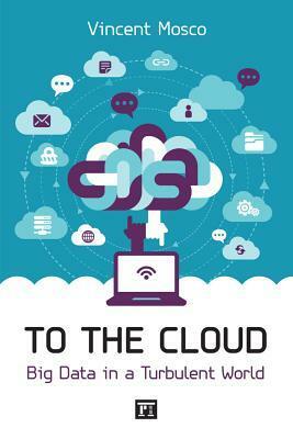 To the Cloud: Big Data in a Turbulent World by Vincent Mosco