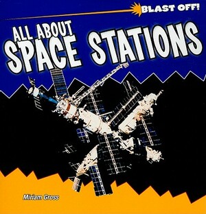 All about Space Stations by Miriam Gross