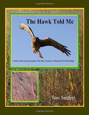 The Hawk Told Me: A Native American Interpretation of the Rock Carvings on the Red Rock Ridge by Thomas Sanders
