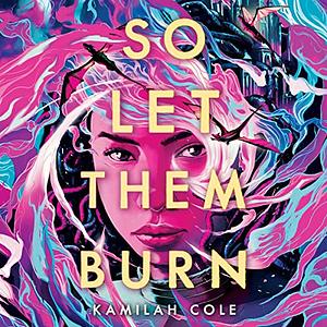 So Let Them Burn by Kamilah Cole