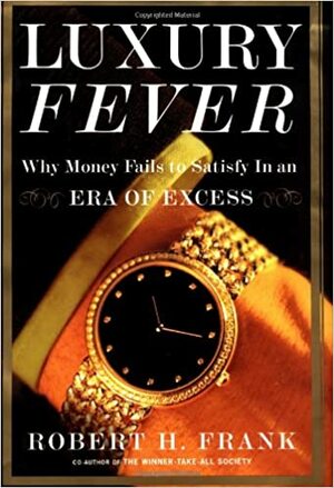 Luxury Fever: Why Money Fails to Satisfy in an Era of Excess by Robert H. Frank