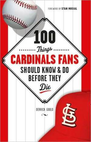 100 Things Cardinal Fans Should Know and Do Before They Die by Derrick Goold