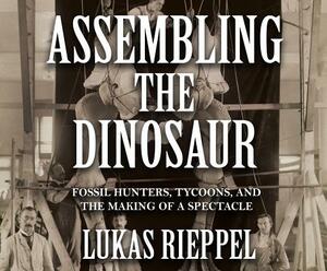 Assembling the Dinosaur by Lukas Rieppel