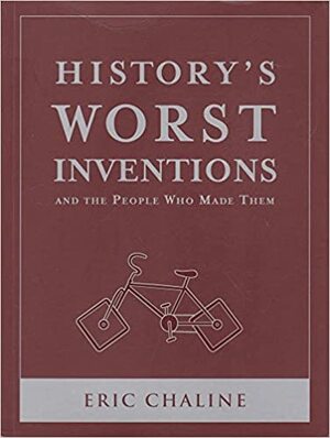 History's Worst Inventions: And the People Who Made Them by Eric Chaline