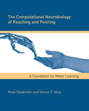 The Computational Neurobiology of Reaching and Pointing: A Foundation for Motor Learning by Reza Shadmehr, Steven P. Wise