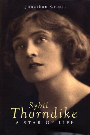 Sybil Thorndike: A Star of Life by Jonathan Croall
