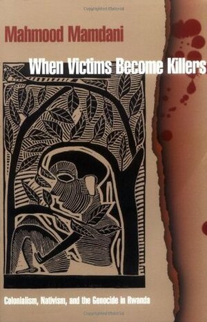 When Victims Become Killers: Colonialism, Nativism, and the Genocide in Rwanda by Mahmood Mamdani