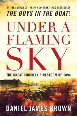 Under a Flaming Sky: The Great Hinckley Firestorm of 1894 by Daniel Brown