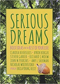 Serious Dreams: Bold Ideas for the Rest of Your Life by Byron Borger, Nicholas Wolterstorff, Richard Mouw