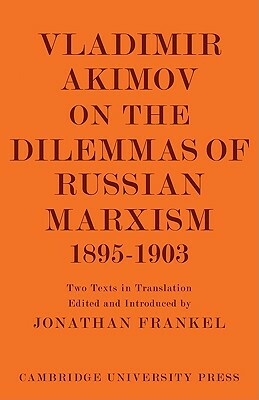 Vladimir Akimov on the Dilemmas of Russian Marxism 1895 1903: The Second Congress of the Russian Social Democratic Labour Party. a Short History of Th by 