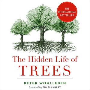 The Hidden Life of Trees: What They Feel, How They Communicate—Discoveries from a Secret World by Peter Wohlleben