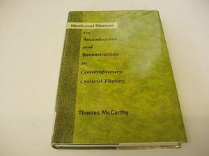 Ideals and Illusions: On Reconstruction and Deconstruction in Contemporary Critical Theory by Thomas A. McCarthy