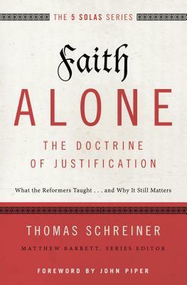 Faith Alone---The Doctrine of Justification: What the Reformers Taught...and Why It Still Matters by Thomas R. Schreiner