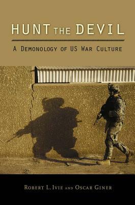 Hunt the Devil: A Demonology of Us War Culture by Oscar Giner, Robert L. Ivie