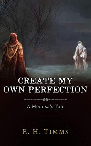 Create My Own Perfection: A Medusa's Tale by E.H. Timms