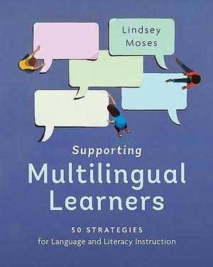 Supporting Multilingual Learners: 50 Strategies for Language and Literacy Instruction by Lindsey Moses