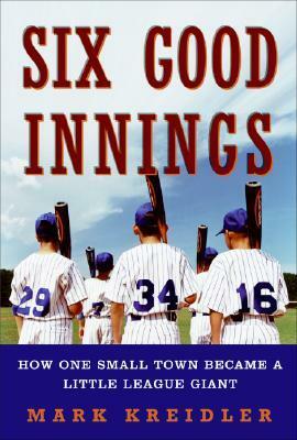 Six Good Innings: How One Small Town Became a Little League Giant by Mark Kreidler