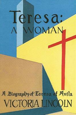 Teresa - A Woman: A Biography of Teresa of Avila by Victoria Lincoln