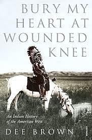 Bury My Heart at Wounded Knee: An Indian History of the American West by Dee Brown