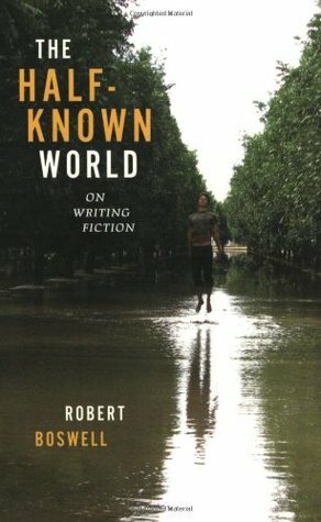The Half-Known World: On Writing Fiction by Robert Boswell