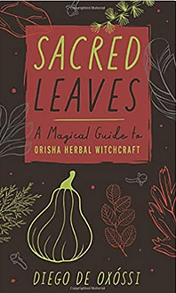 Sacred Leaves: A Magical Guide to Orisha Herbal Witchcraft by Diego de Oxóssi