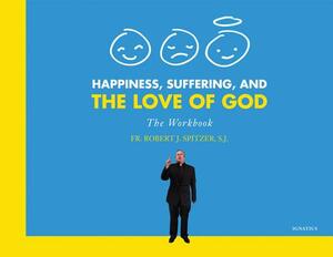 Happiness, Suffering, and the Love of God: The Workbook by Fr Robert J. Spitzer